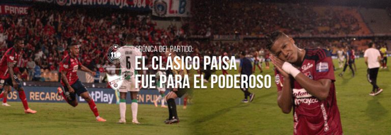 banner crónica del partido: el clásico paisa fue para el poderoso